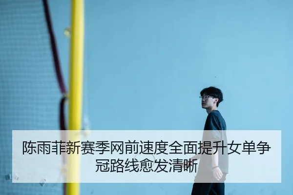 陈雨菲新赛季网前速度全面提升女单争冠路线愈发清晰